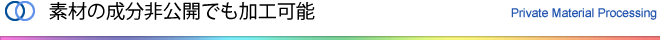 素材の成分非公開でも加工可能